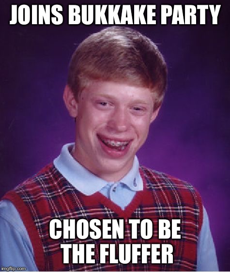 Bad Luck Brian Meme | JOINS BUKKAKE PARTY; CHOSEN TO BE THE FLUFFER | image tagged in memes,bad luck brian | made w/ Imgflip meme maker