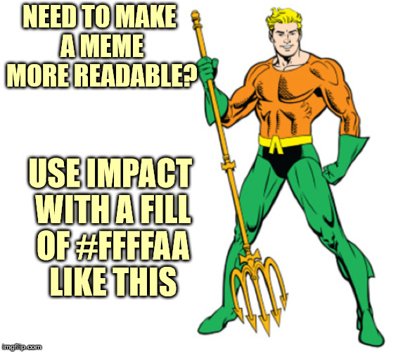 NEED TO MAKE A MEME MORE READABLE? USE IMPACT WITH A FILL OF #FFFFAA LIKE THIS | made w/ Imgflip meme maker