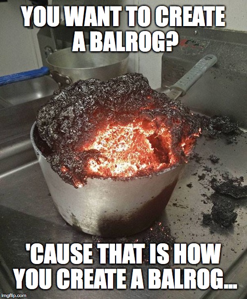 How to create a Balrog | YOU WANT TO CREATE A BALROG? 'CAUSE THAT IS HOW YOU CREATE A BALROG... | image tagged in daily cooking lesson,balrog,create,creation | made w/ Imgflip meme maker