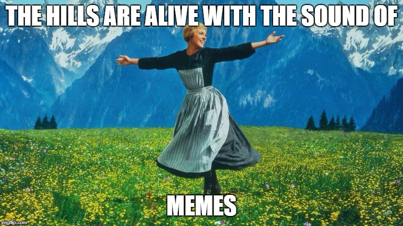 The hills are alive | THE HILLS ARE ALIVE WITH THE SOUND OF; MEMES | image tagged in the hills are alive | made w/ Imgflip meme maker