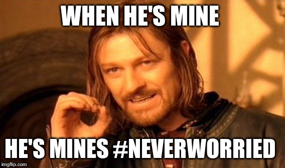 One Does Not Simply | WHEN HE'S MINE; HE'S MINES #NEVERWORRIED | image tagged in memes,one does not simply | made w/ Imgflip meme maker