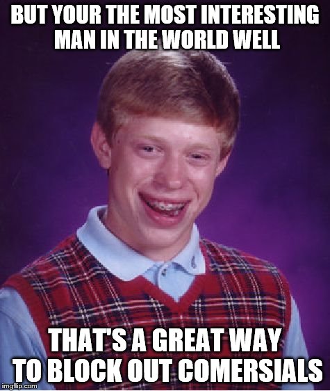 Bad Luck Brian Meme | BUT YOUR THE MOST INTERESTING MAN IN THE WORLD WELL THAT'S A GREAT WAY TO BLOCK OUT COMERSIALS | image tagged in memes,bad luck brian | made w/ Imgflip meme maker