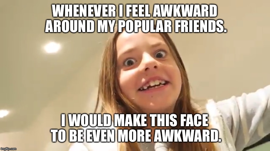 Whenever I feel awkward around my popular friend. | WHENEVER I FEEL AWKWARD AROUND MY POPULAR FRIENDS. I WOULD MAKE THIS FACE TO BE EVEN MORE AWKWARD. | image tagged in lol so funny,lol,emmys,awkward | made w/ Imgflip meme maker