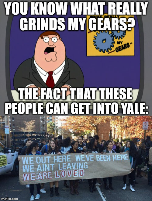 YOU KNOW WHAT REALLY GRINDS MY GEARS? THE FACT THAT THESE PEOPLE CAN GET INTO YALE: | image tagged in peter griffin news | made w/ Imgflip meme maker