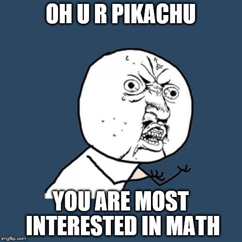 Y U No Meme | OH U R PIKACHU YOU ARE MOST INTERESTED IN MATH | image tagged in memes,y u no | made w/ Imgflip meme maker