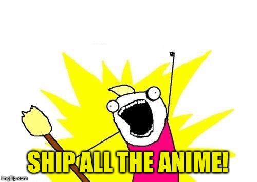 X All The Y Meme | SHIP ALL THE ANIME! | image tagged in memes,x all the y | made w/ Imgflip meme maker