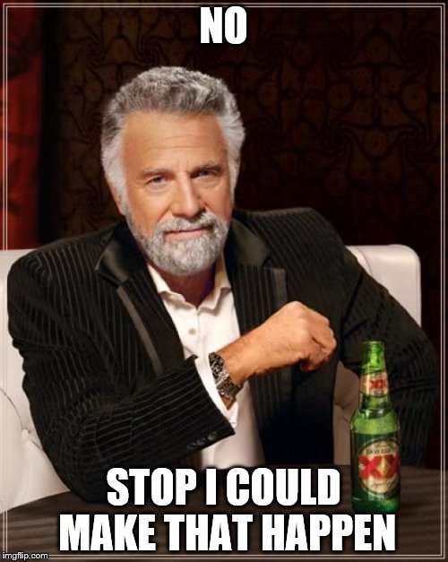 The Most Interesting Man In The World Meme | NO STOP I COULD MAKE THAT HAPPEN | image tagged in memes,the most interesting man in the world | made w/ Imgflip meme maker