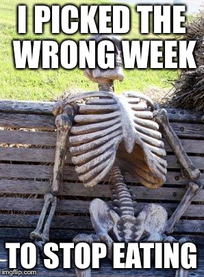 Waiting Skeleton Meme | I PICKED THE WRONG WEEK TO STOP EATING | image tagged in memes,waiting skeleton | made w/ Imgflip meme maker