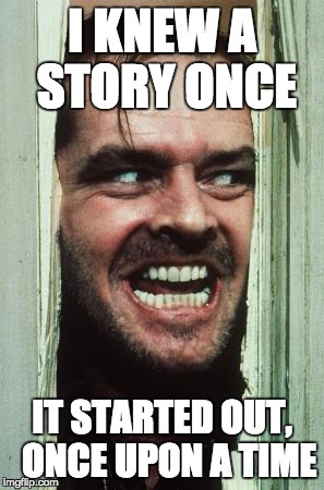 Here's Johnny | I KNEW A STORY ONCE; IT STARTED OUT,  ONCE UPON A TIME | image tagged in memes,heres johnny | made w/ Imgflip meme maker