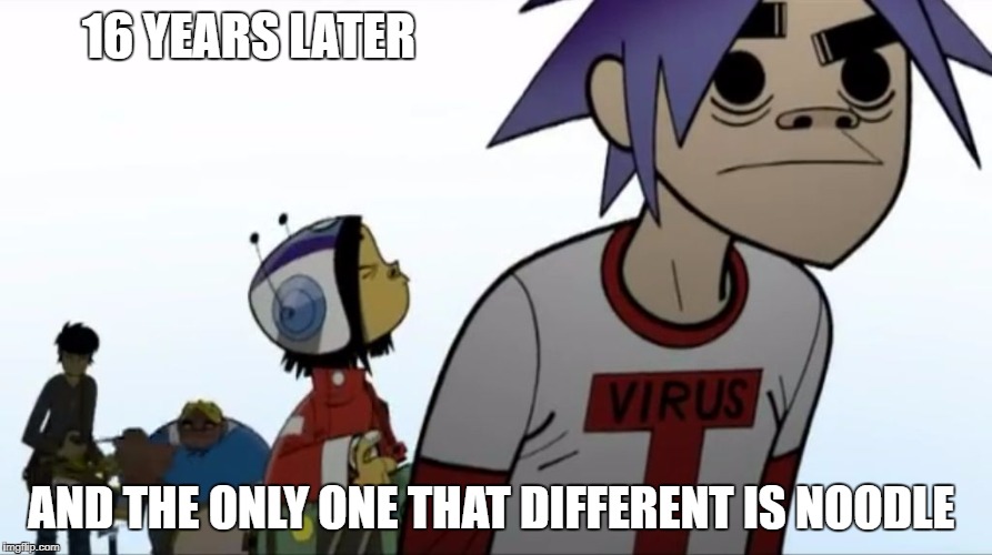 Gorillaz | 16 YEARS LATER; AND THE ONLY ONE THAT DIFFERENT IS NOODLE | image tagged in gorillaz | made w/ Imgflip meme maker
