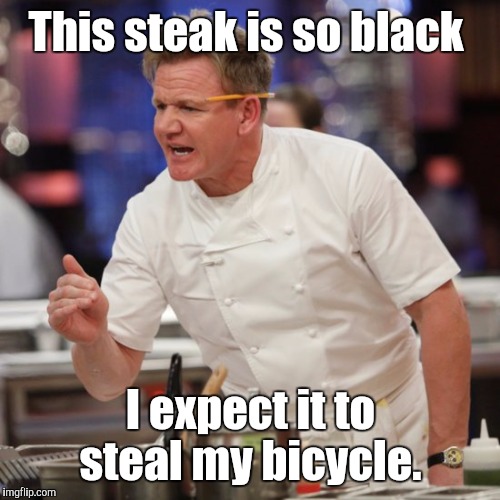 This steak is so black I expect it to steal my bicycle. | made w/ Imgflip meme maker