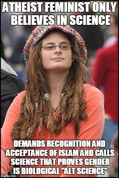 Hypocritical atheist feminist | ATHEIST FEMINIST ONLY BELIEVES IN SCIENCE; DEMANDS RECOGNITION AND ACCEPTANCE OF ISLAM AND CALLS SCIENCE THAT PROVES GENDER IS BIOLOGICAL "ALT SCIENCE" | image tagged in hypocritical feminist,liberal hypocrisy,libtard,gender is biological,alternative facts | made w/ Imgflip meme maker