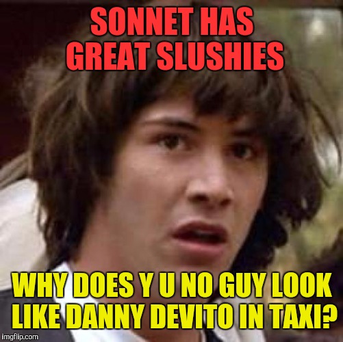 Conspiracy Keanu Meme | SONNET HAS GREAT SLUSHIES WHY DOES Y U NO GUY LOOK LIKE DANNY DEVITO IN TAXI? | image tagged in memes,conspiracy keanu | made w/ Imgflip meme maker