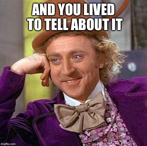Creepy Condescending Wonka Meme | AND YOU LIVED TO TELL ABOUT IT | image tagged in memes,creepy condescending wonka | made w/ Imgflip meme maker