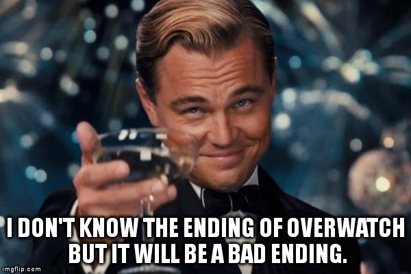 Leonardo Dicaprio Cheers Meme | I DON'T KNOW THE ENDING OF OVERWATCH BUT IT WILL BE A BAD ENDING. | image tagged in memes,leonardo dicaprio cheers | made w/ Imgflip meme maker