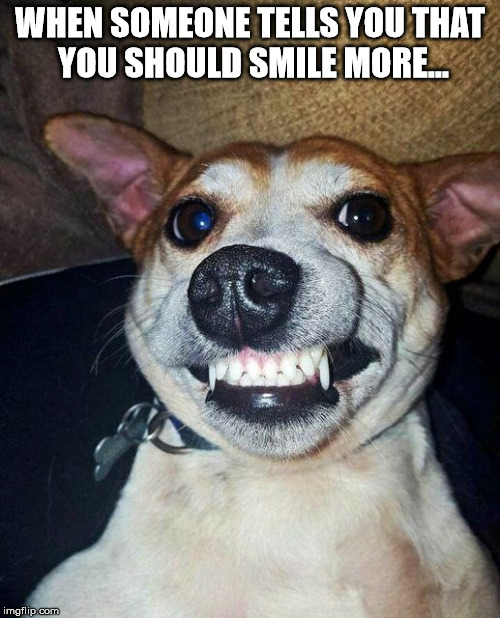 WHEN SOMEONE TELLS YOU THAT YOU SHOULD SMILE MORE... | made w/ Imgflip meme maker