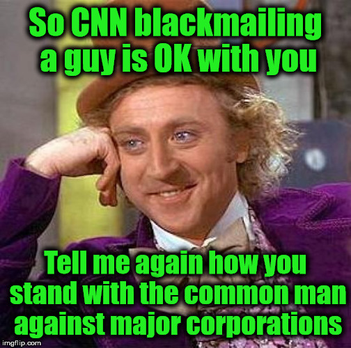 #CNNblackmail is mafia tactics | So CNN blackmailing a guy is OK with you; Tell me again how you stand with the common man against major corporations | image tagged in creepy condescending wonka,cnnblackmail,cnn fake news,cnn sucks,liberal logic,liberal hypocrisy | made w/ Imgflip meme maker