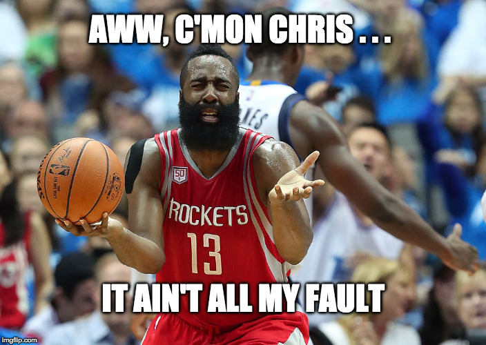 James Harden reacts | AWW, C'MON CHRIS . . . IT AIN'T ALL MY FAULT | image tagged in james harden reacts | made w/ Imgflip meme maker