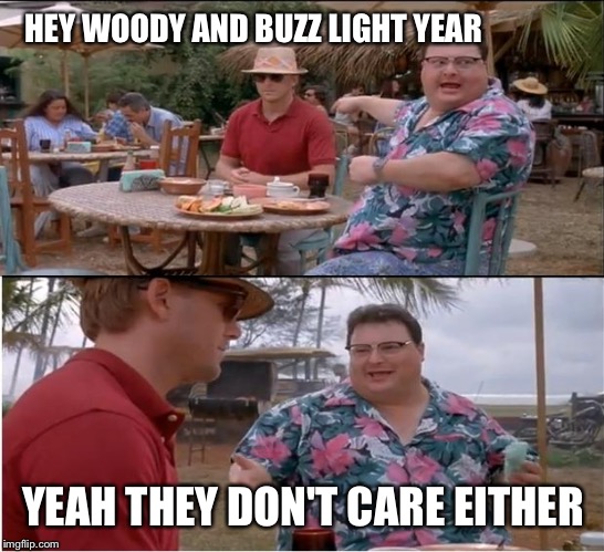 HEY WOODY AND BUZZ LIGHT YEAR YEAH THEY DON'T CARE EITHER | made w/ Imgflip meme maker