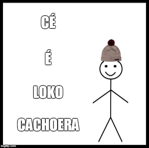 Be Like Bill | CÉ; É; LOKO; CACHOERA | image tagged in memes,be like bill | made w/ Imgflip meme maker