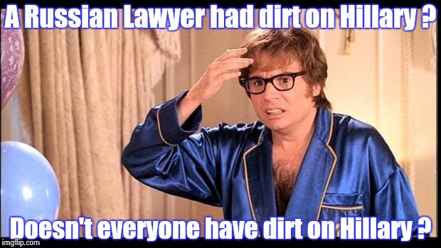 How did he fall for that ? | A Russian Lawyer had dirt on Hillary ? Doesn't everyone have dirt on Hillary ? | image tagged in austin powers,hillary clinton,russians,lawyer | made w/ Imgflip meme maker