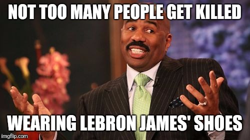 How are people still willing to kill for Air Jordans? | NOT TOO MANY PEOPLE GET KILLED; WEARING LEBRON JAMES' SHOES | image tagged in memes,steve harvey | made w/ Imgflip meme maker