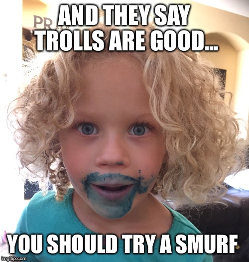 Smurfs are good  | AND THEY SAY TROLLS ARE GOOD... YOU SHOULD TRY A SMURF | image tagged in smurf,trolls | made w/ Imgflip meme maker