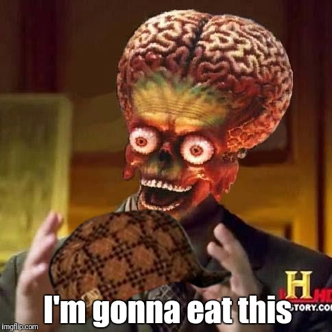 aliens 6 | I'm gonna eat this | image tagged in aliens 6,scumbag | made w/ Imgflip meme maker