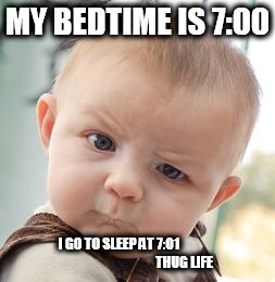 Skeptical Baby Meme | MY BEDTIME IS 7:00; I GO TO SLEEP AT 7:01                                                 THUG LIFE | image tagged in memes,skeptical baby | made w/ Imgflip meme maker