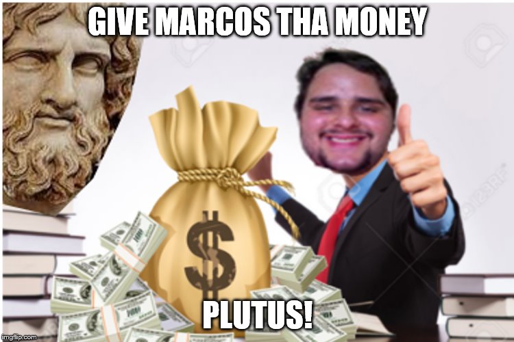 Marcos tha Money plutus! | GIVE MARCOS THA MONEY; PLUTUS! | image tagged in money,plutus,marcos | made w/ Imgflip meme maker