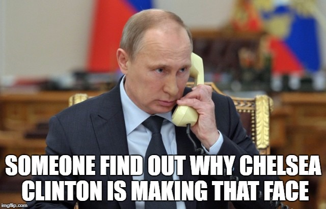 Putin Phone | SOMEONE FIND OUT WHY CHELSEA CLINTON IS MAKING THAT FACE | image tagged in putin phone | made w/ Imgflip meme maker