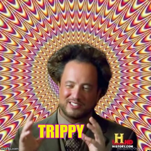 Abstract Ancient Aliens  | TRIPPY | image tagged in abstract ancient aliens | made w/ Imgflip meme maker