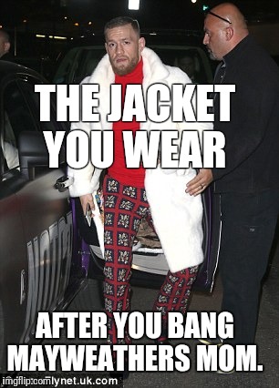 Connor Mcgregor lookin crazy | THE JACKET YOU WEAR; AFTER YOU BANG MAYWEATHERS MOM. | image tagged in connor mcgregor lookin crazy | made w/ Imgflip meme maker