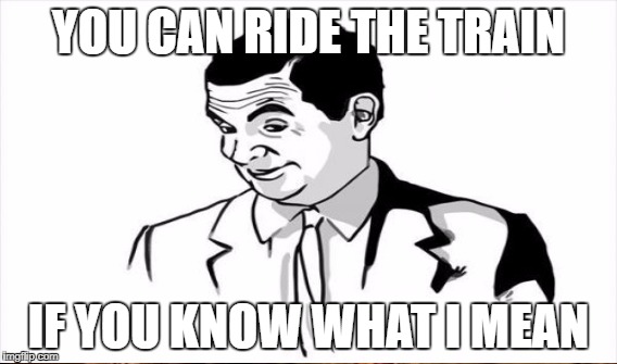 YOU CAN RIDE THE TRAIN IF YOU KNOW WHAT I MEAN | made w/ Imgflip meme maker