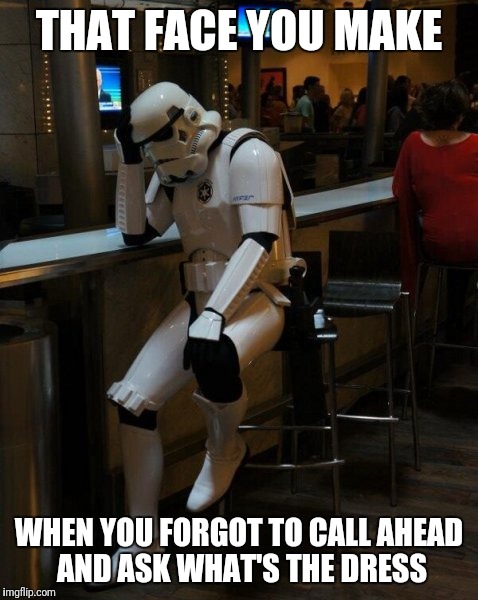 Sad Stormtrooper At The Bar | THAT FACE YOU MAKE; WHEN YOU FORGOT TO CALL AHEAD AND ASK WHAT'S THE DRESS | image tagged in sad stormtrooper at the bar | made w/ Imgflip meme maker