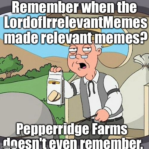Why I am the LordofIrrelevantMemes | Remember when the LordofIrrelevantMemes made relevant memes? Pepperridge Farms doesn't even remember. | image tagged in memes,pepperidge farm remembers | made w/ Imgflip meme maker