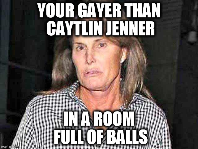 YOUR GAYER THAN CAYTLIN JENNER; IN A ROOM FULL OF BALLS | image tagged in bruce jenner | made w/ Imgflip meme maker