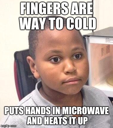 don't worry I've not done this | FINGERS ARE WAY TO COLD; PUTS HANDS IN MICROWAVE AND HEATS IT UP | image tagged in memes,minor mistake marvin | made w/ Imgflip meme maker