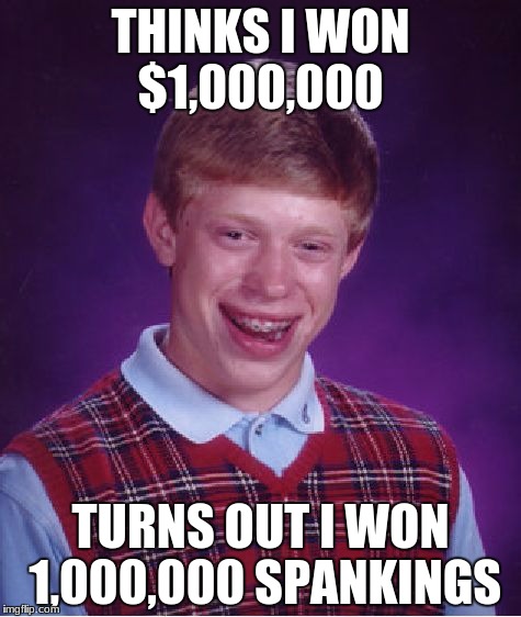 If you think this can actually happen to someone upvote | THINKS I WON $1,000,000; TURNS OUT I WON 1,000,000 SPANKINGS | image tagged in memes,bad luck brian | made w/ Imgflip meme maker