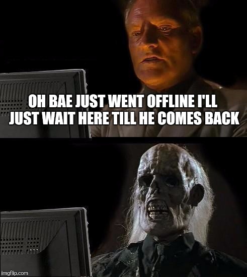 I'll Just Wait Here Meme | OH BAE JUST WENT OFFLINE I'LL JUST WAIT HERE TILL HE COMES BACK | image tagged in memes,ill just wait here | made w/ Imgflip meme maker