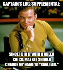 "Captain's log" sounds like a constipation joke... | CAPTAIN'S LOG, SUPPLEMENTAL:; SINCE I DID IT WITH A GREEN CHICK, MAYBE I SHOULD CHANGE MY NAME TO "SAM, I AM." | image tagged in kirk the flirt,memes,dr seuss,sam i am | made w/ Imgflip meme maker