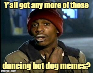 Y'all got any more of those dancing hot dog memes? | made w/ Imgflip meme maker
