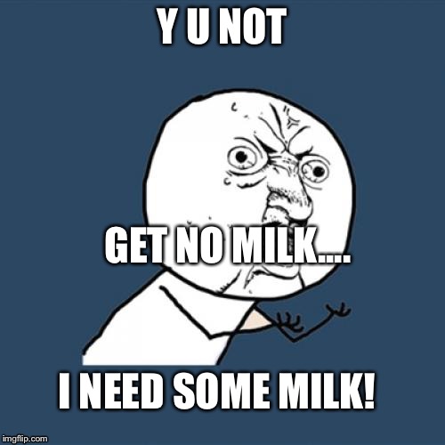 Y U No Meme | Y U NOT; GET NO MILK.... I NEED SOME MILK! | image tagged in memes,y u no | made w/ Imgflip meme maker