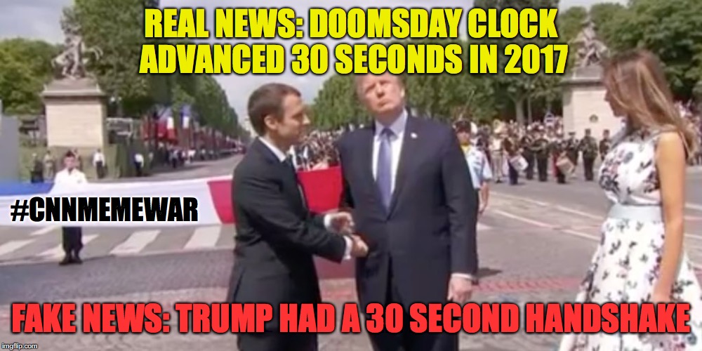 REAL NEWS: DOOMSDAY CLOCK ADVANCED 30 SECONDS IN 2017; #CNNMEMEWAR; FAKE NEWS: TRUMP HAD A 30 SECOND HANDSHAKE | image tagged in 30secondhandshake | made w/ Imgflip meme maker