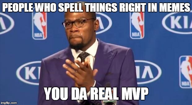 PEOPLE WHO SPELL THINGS RIGHT IN MEMES YOU DA REAL MVP | made w/ Imgflip meme maker