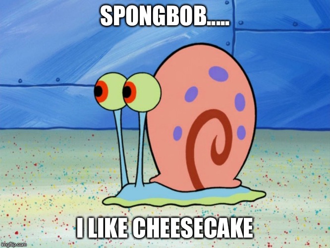 gary the snail | SPONGBOB..... I LIKE CHEESECAKE | image tagged in gary the snail | made w/ Imgflip meme maker