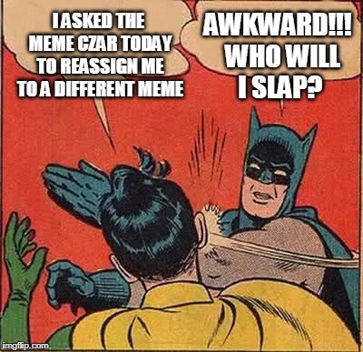 Batman Slapping Robin | I ASKED THE MEME CZAR TODAY TO REASSIGN ME TO A DIFFERENT MEME; AWKWARD!!!  WHO WILL I SLAP? | image tagged in memes,batman slapping robin | made w/ Imgflip meme maker
