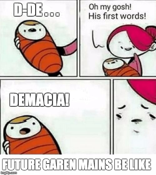 D-DE . . . DEMACIA! FUTURE GAREN MAINS BE LIKE | image tagged in oh my gosh first words | made w/ Imgflip meme maker