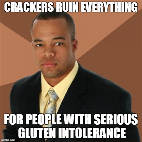 CRACKERS RUIN EVERYTHING FOR PEOPLE WITH SERIOUS GLUTEN INTOLERANCE | made w/ Imgflip meme maker