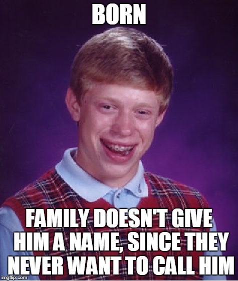 Bad Luck Brian Meme | BORN FAMILY DOESN'T GIVE HIM A NAME, SINCE THEY NEVER WANT TO CALL HIM | image tagged in memes,bad luck brian | made w/ Imgflip meme maker